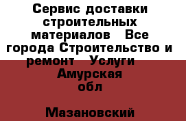 Сервис доставки строительных материалов - Все города Строительство и ремонт » Услуги   . Амурская обл.,Мазановский р-н